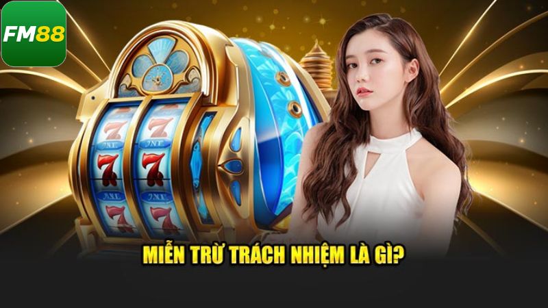 Miễn Trừ Trách Nhiệm Fm88 - Sự An Tâm Người Dùng Là Ưu Tiên 1 Thông tin về miễn trách nhiệm